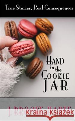 Hand in the Cookie Jar: True Stories - Real Consequences J. Brooke-Harte 9780692886502 Foundation Press