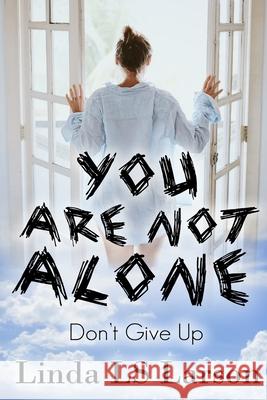 You Are Not Alone: Don't Give Up Linda Ls Larson 9780692886656 Lindyworld