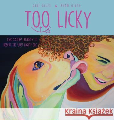 Too Licky: Two Sisters' Journey to Rescue the Just Right Dog Gigi Giles Ryan Giles 9780692888728