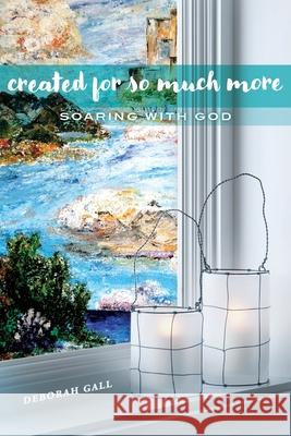 Created For So Much More: Soaring With God Gall, Deborah 9780692889718