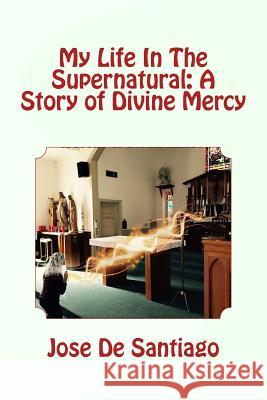 My Life In The Supernatural: A Story of Divine Mercy de Santiago, Jose 9780692891711