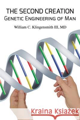 The Second Creation: Genetic Engineering of Man MD William C. Klingensmit 9780692891810 Wick Publishing, Inc.
