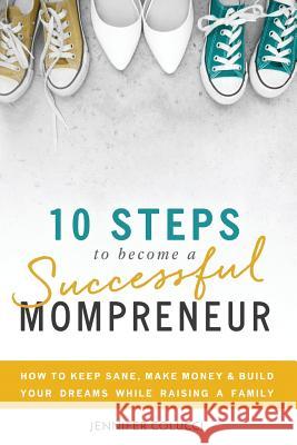 10 Steps To Become A Successful Mompreneur: How to keep sane, make money and build your dreams while raising a family Jennifer Hillman Jennifer Colucci 9780692892572 Colucci Ventures, Inc.