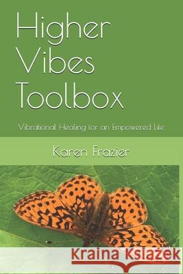 Higher Vibes Toolbox: Vibrational Healing for an Empowered Life Karen Frazier 9780692896259