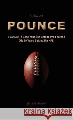 POUNCE - How Not To Lose Your Ass Betting Pro Football: (My 50 Years Betting the NFL) Beermann, Bill 9780692896273 William F Beermann