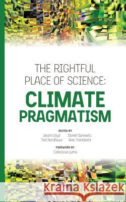 The Rightful Place of Science: Climate Pragmatism Jason Lloyd Ted Nordhaus Daniel Sarewitz 9780692897959 Consortium for Science, Policy, & Outcomes