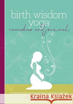 Birth Wisdom Yoga Remedies & Journal: A Complete Prenatal Yoga Flow and Guide for the Beginner to Advanced Julia Piazza 9780692899045