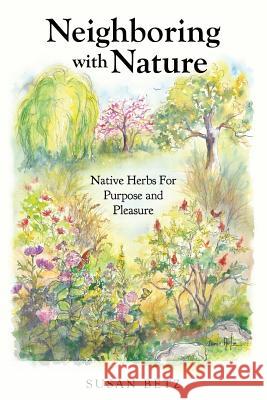 Neighboring With Nature: Native Herbs for Purpose & Pleasure Betz, Susan M. 9780692901205 Fresh Start Herbs