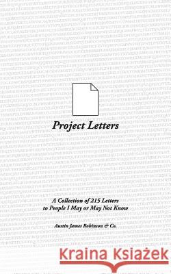 Project Letters: A Collection of 215 Letters to People I May or May Not Know Austin James Robinson Co 9780692902165