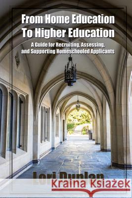 From Home Education to Higher Education: A Guide for Recruiting, Assessing, and Supporting Homeschooled Applicants Lori Dunlap Sarah J. Wilson 9780692902592 Ghf Press