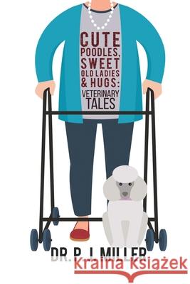 Cute Poodles, Sweet Old Ladies, and Hugs: Veterinary Tales Dr P. J. Miller 9780692902806 Thirty8street Publishing