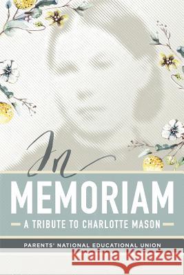 In Memoriam: A Tribute to Charlotte Mason Parents' National Education Union 9780692902875