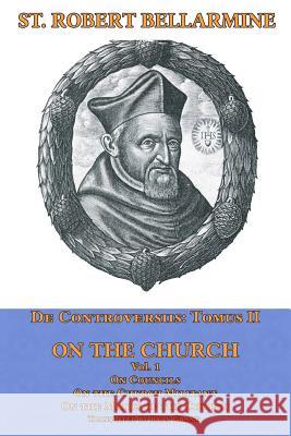 On the Church: On Councils, the Church Militant, on the Marks of the Church St Robert Bellarmin Ryan Grant 9780692903513