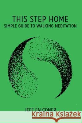 This Step Home: Simple Guide to Walking Meditation Jeffrey Wells Falconer 9780692903704