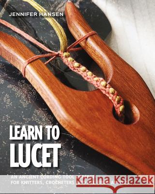 Learn to Lucet: An ancient cording tool perfect for knitters, crocheters and all fiber artists Hansen, Jennifer 9780692904084 Learn to Lucet
