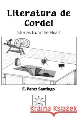 Literatura De Cordel: Stories from the heart Perez Santiago, Ezequiel 9780692904350