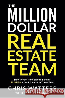 The Million Dollar Real Estate Team: How I Went from Zero to Earning $1 Million after Expenses in Three Years Pounds, Bradley 9780692905661