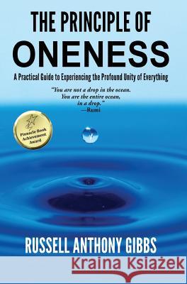 The Principle of Oneness: A Practical Guide to Experiencing the Profound Unity of Everything Russell Anthony Gibbs 9780692906118