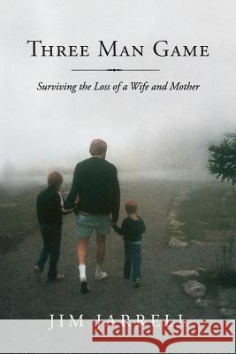 Three Man Game: Surviving the Loss of a Wife and Mother Jim Jarrell 9780692906224 White Oak Publishing