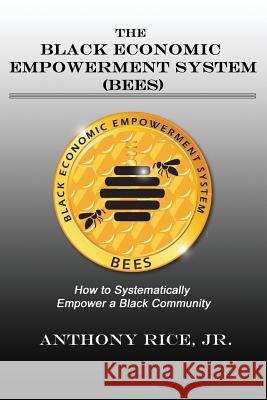 The Black Economic Empowerment System (BEES): How to Economically Empower A Black Community Rice, Jr. Anthony 9780692906941