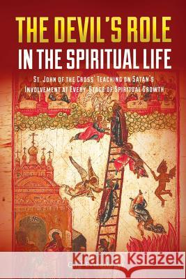 The Devil's Role in the Spiritual Life: St. John of the Cross' Teaching on Satan's Involvement in Every Stage of Spiritual Growth Cliff Ermatinger 9780692907238