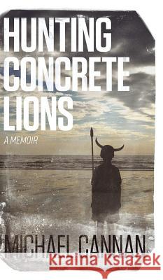 Hunting Concrete Lions: A Redemption Memoir Michael Cannan 9780692908280 Manann Publishing