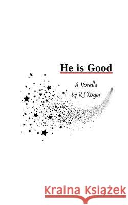 He is Good: A Novella R J Roger (Bachelor of Science in Business from Central Pennsylvania College) 9780692908747 Roger J. Rudolph