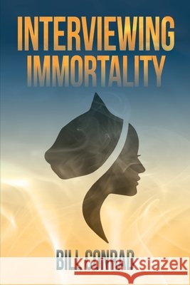 Interviewing Immortality Bill Conrad 9780692909089