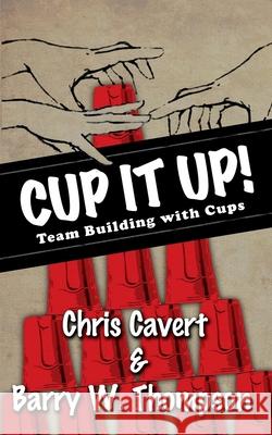 Cup It Up!: Team Building With Cups Cavert, Chris 9780692910566 Barry W Thompson