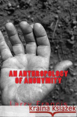 An Anthropology of Anonymity Larry Francis 9780692911679 Time & Place Prize Publishing