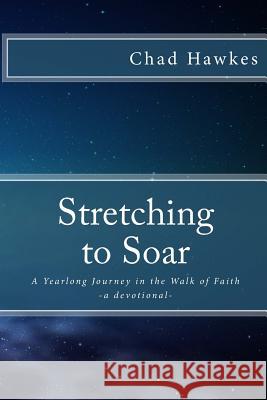 Stretching To Soar: A Yearlong Journey in the Walk of Faith Hawkes, Chad 9780692911686