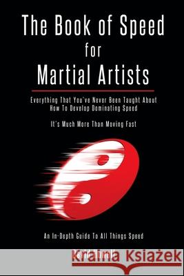 The Book of Speed for Martial Artists: Everything That You've Never Been Taught About How To Develop Dominating Speed Howell, David 9780692913239 Blak Dog Group