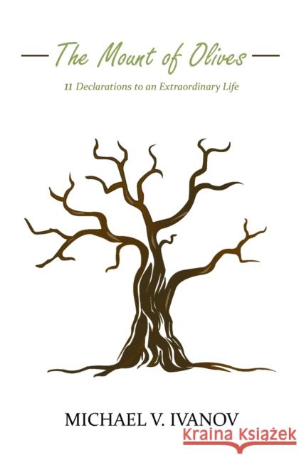 The Mount of Olives: 11 declarations to an extraordinary life Ivanov, Michael V. 9780692913659