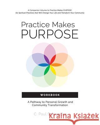 Practice Makes PURPOSE Workbook: A Pathway to Personal Growth and Community Transformation Schroeder, C. Paul 9780692914106