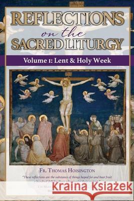 Reflections on the Sacred Liturgy - Volume I: Lent & Holy Week Thomas Hoisington 9780692915097 In Hoc Est Caritas Press