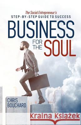 Business for the Soul: The Entrepreneur's Step-by-Step Guide to Success Bouchard, Chris 9780692916988 Christopher Bouchard