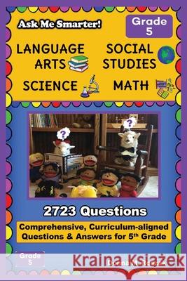 Ask Me Smarter! Language Arts, Social Studies, Science, and Math - Grade 5: Comprehensive, Curriculum-aligned Questions and Answers for 5th Grade Donna M. Roszak 9780692919965 Zebra Print Press, LLC