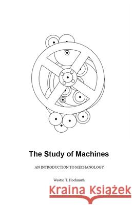 The Study of Machines: An Introduction to Mechanology Weston T. Hochmuth 9780692920725 Weston Hochmuth