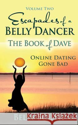Escapades of a Belly Dancer Volume Two: The Book of Dave, Online Dating Gone Bad Belle South 9780692921852 Your Pathway to Pleasure, LLC