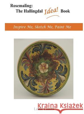 Rosemaling: The Hallingdal Idea Book: Inspire Me, Sketch Me, Paint Me Leslie Landis 9780692925195