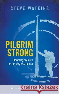 Pilgrim Strong: Rewriting my story on the Way of St. James Watkins, Steve 9780692927038 Pilgrim Strong