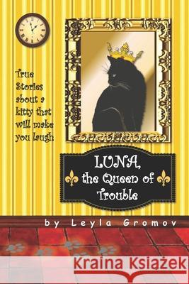 Luna, the Queen of Trouble: True Stories about a kitty that will make you laugh Gromov, Leyla V. 9780692927977