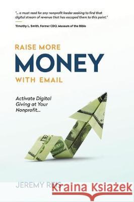 Raise More Money with Email: Activate Digital Giving at Your Nonprofit Jeremy Reis 9780692928516