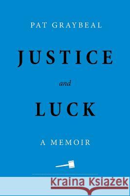 Justice and Luck: A Memoir Pat Graybeal Alex Cruden 9780692929025