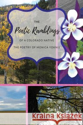 The Poetic Ramblings of a Colorado Native Monica L. Yoknis 9780692930106 Two Oaks, LLC