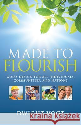 Made to Flourish: God's Design for Individuals, Communities, and Nations Dwight Vogt 9780692930663
