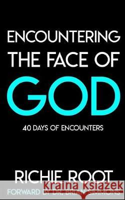 Encountering the Face Of God: 40 days of encounters Root, Richie 9780692934944 Root Legacy