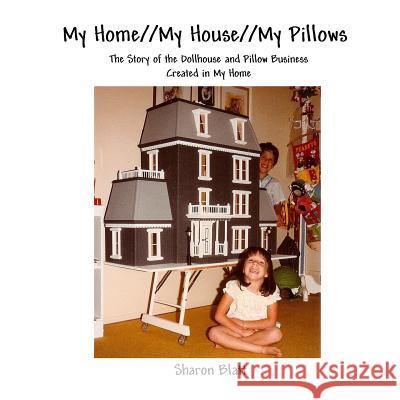 My Home//My House//My Pillows: The Story of the Dollhouse and Pillow Business Created in My Home Sharon Blatt Jonathan E. Blatt 9780692937334 Blatt Publishing