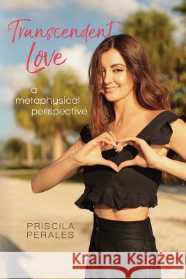 Transcendent Love: A Metaphysical Perspective Priscila Perales 9780692937730