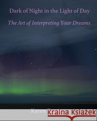 Dark of Night in the Light of Day: The Art of Interpreting Your Dreams Karen Frazier Cheryl Knight-Wilson 9780692938157